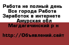 Работа не полный день - Все города Работа » Заработок в интернете   . Амурская обл.,Магдагачинский р-н